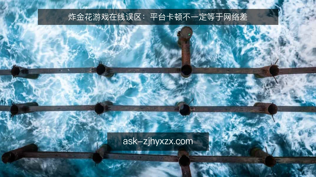 炸金花游戏在线误区：平台卡顿不一定等于网络差