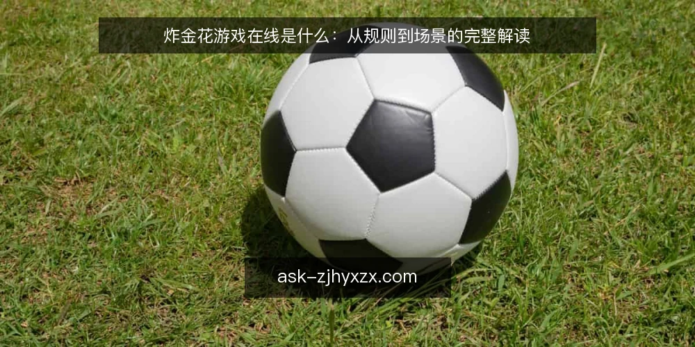炸金花游戏在线是什么：从规则到场景的完整解读 — 炸金花游戏在线的定义与基本规则 配图