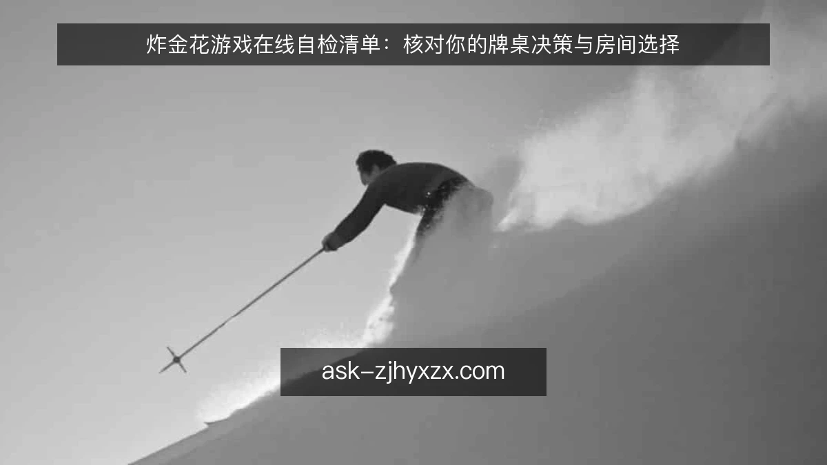 炸金花游戏在线自检清单：核对你的牌桌决策与房间选择