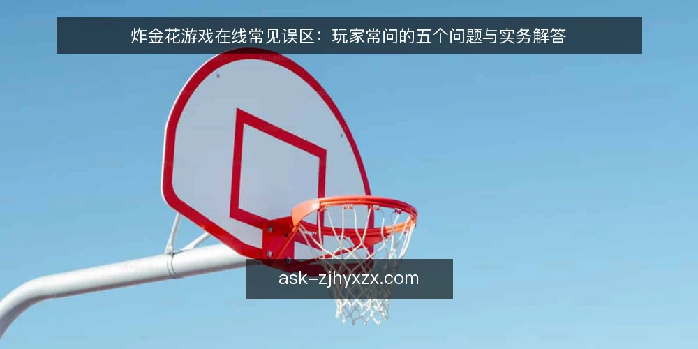 炸金花游戏在线常见误区：玩家常问的五个问题与实务解答 — 先厘清：为什么你的炸金花游戏在线体验总出问题？ 配图