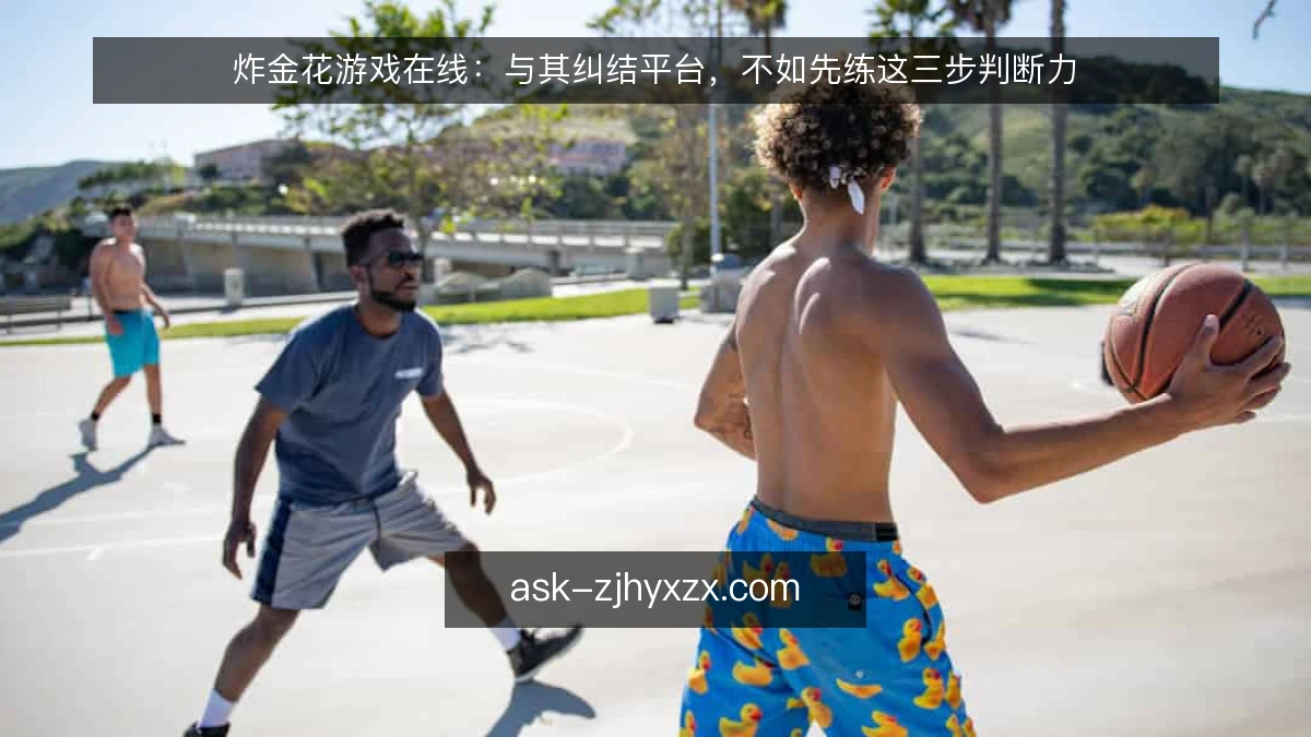 炸金花游戏在线：与其纠结平台，不如先练这三步判断力