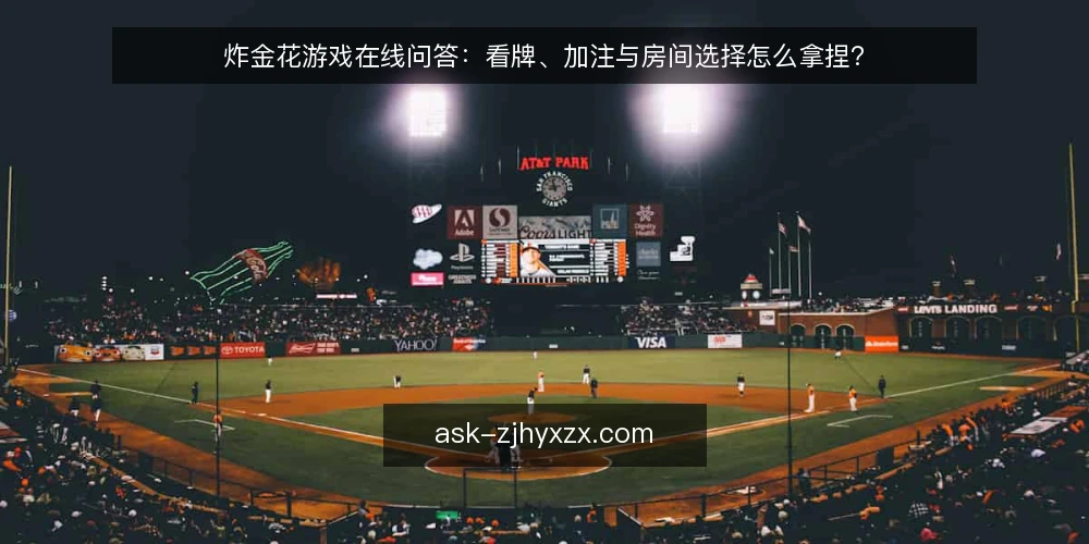 炸金花游戏在线问答：看牌、加注与房间选择怎么拿捏？ — 炸金花游戏在线，新手先弄清楚哪几件事？ 配图