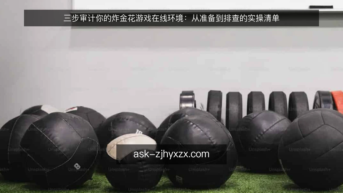 三步审计你的炸金花游戏在线环境：从准备到排查的实操清单