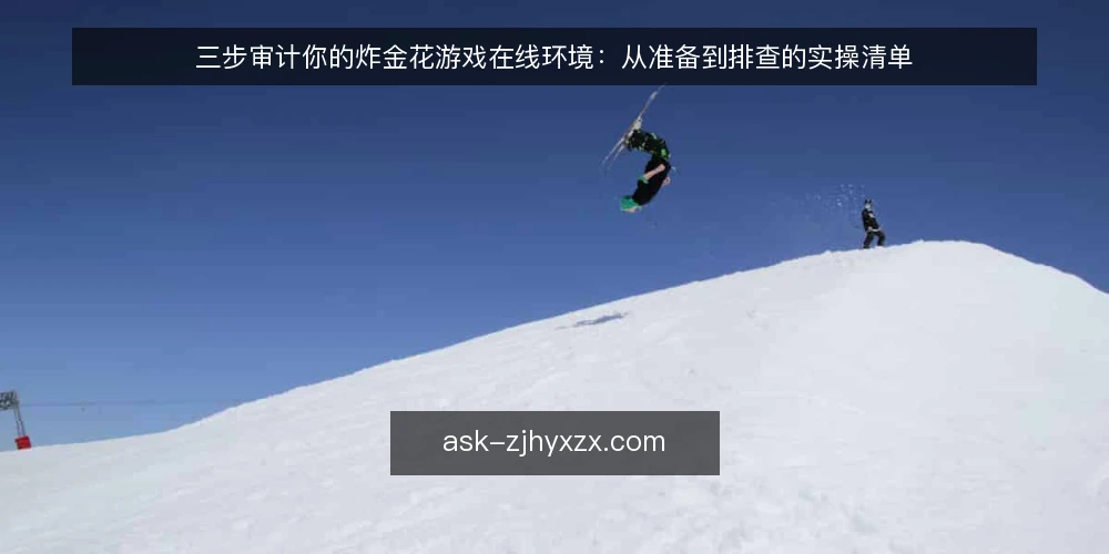 三步审计你的炸金花游戏在线环境：从准备到排查的实操清单 — 为什么现在要审计你的炸金花游戏在线环境 配图
