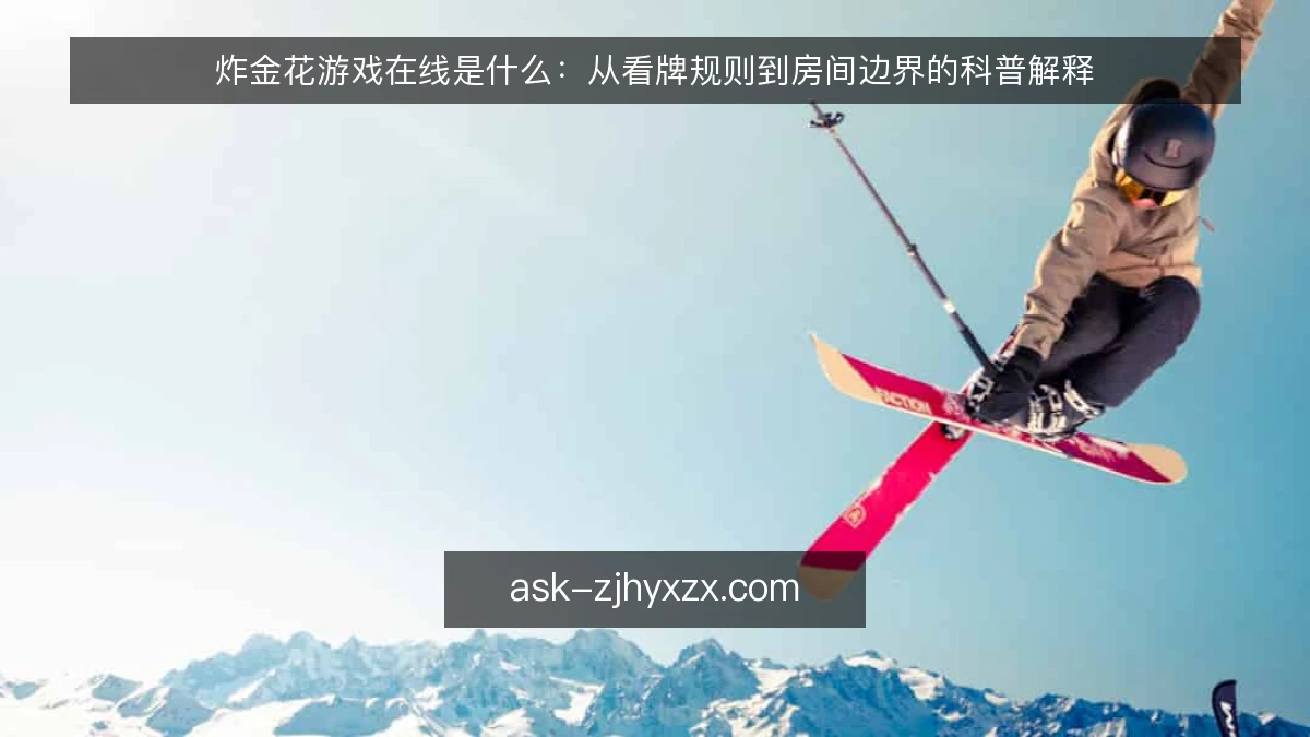 炸金花游戏在线是什么：从看牌规则到房间边界的科普解释