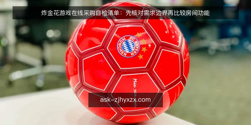 炸金花游戏在线采购自检清单:先核对需求边界再比较房间功能 — 先定义炸金花游戏在线的需求边界 配图